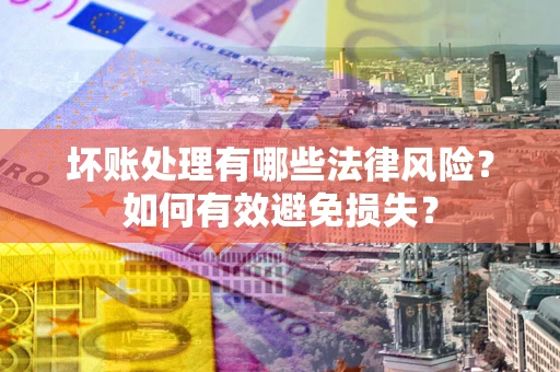 北京坏账处理有哪些法律风险？如何有效避免损失？