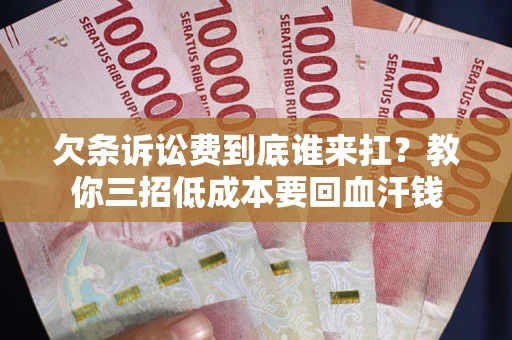 北京欠条诉讼费到底谁来扛？教你三招低成本要回血汗钱