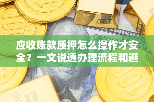 北京应收账款质押怎么操作才安全？一文说透办理流程和避险绝招