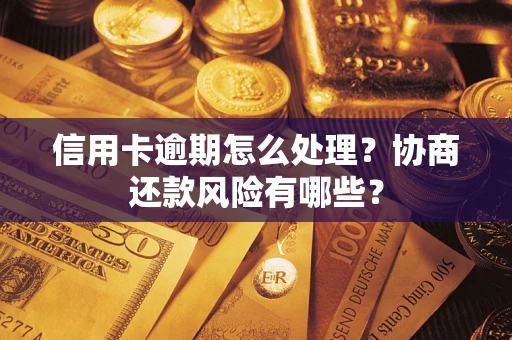 北京信用卡逾期怎么处理？协商还款风险有哪些？
